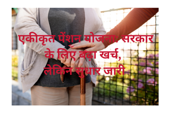 एकीकृत पेंशन योजना: सरकार के लिए बढ़ा खर्च, लेकिन सुधार जारी