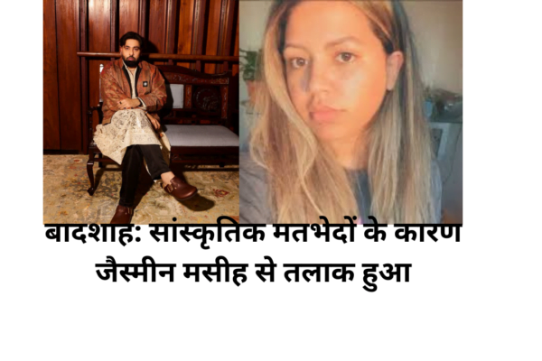 बादशाह: सांस्कृतिक मतभेदों के कारण जैस्मीन मसीह से तलाक हुआ