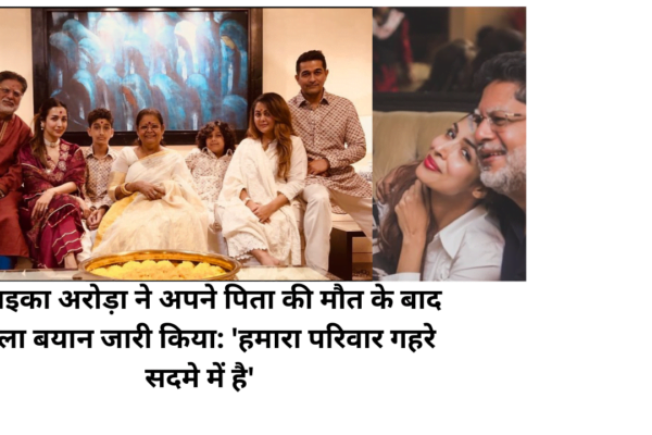 मलाइका अरोड़ा ने अपने पिता की मौत के बाद पहला बयान जारी किया: ‘हमारा परिवार गहरे सदमे में है’
